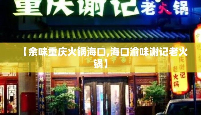 【余味重庆火锅海口,海口渝味谢记老火锅】