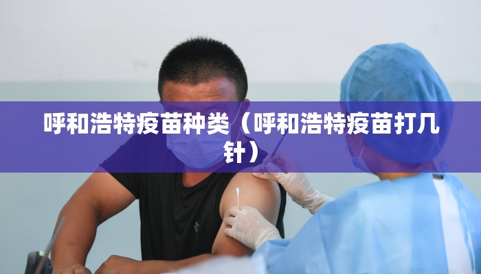呼和浩特疫苗种类（呼和浩特疫苗打几针）
