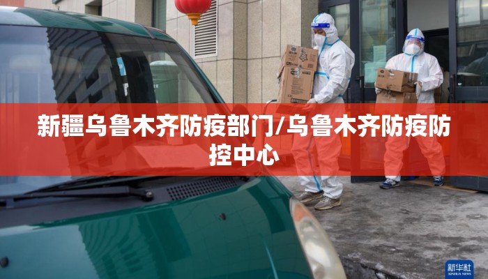 新疆乌鲁木齐防疫部门/乌鲁木齐防疫防控中心