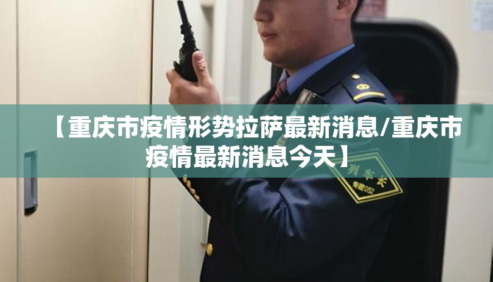 【重庆市疫情形势拉萨最新消息/重庆市疫情最新消息今天】