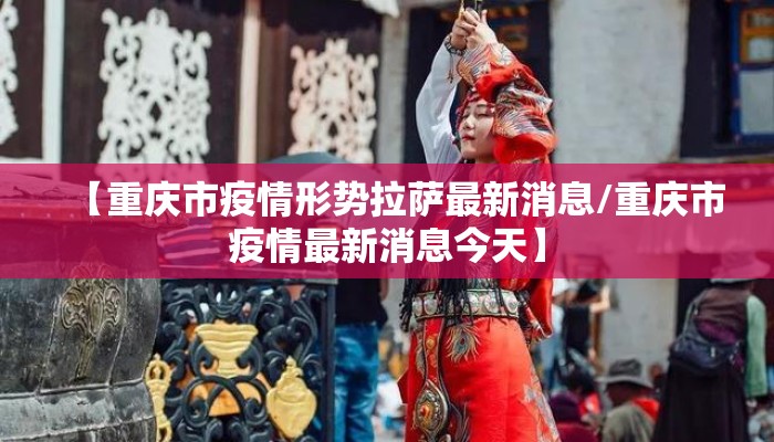【重庆市疫情形势拉萨最新消息/重庆市疫情最新消息今天】