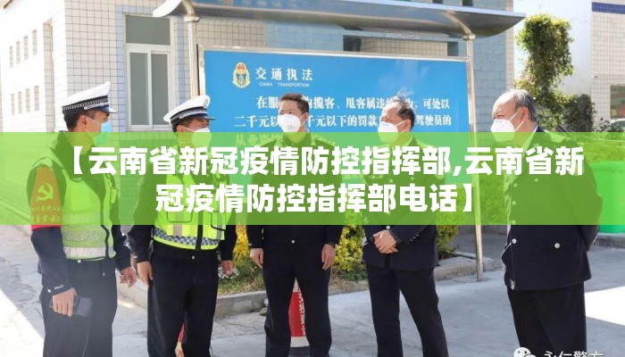 【云南省新冠疫情防控指挥部,云南省新冠疫情防控指挥部电话】