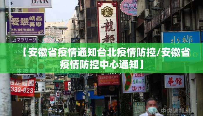 【安徽省疫情通知台北疫情防控/安徽省疫情防控中心通知】