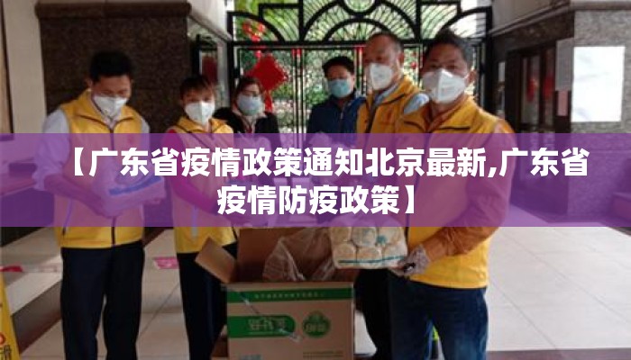 【广东省疫情政策通知北京最新,广东省疫情防疫政策】