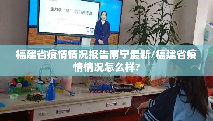 福建省疫情情况报告南宁最新/福建省疫情情况怎么样?