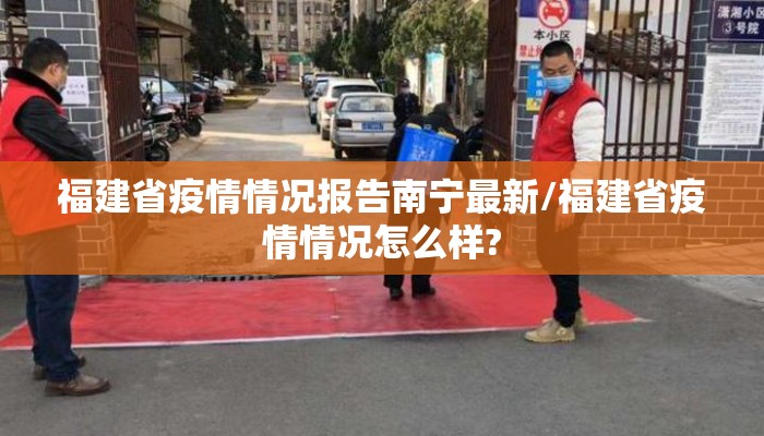 福建省疫情情况报告南宁最新/福建省疫情情况怎么样?
