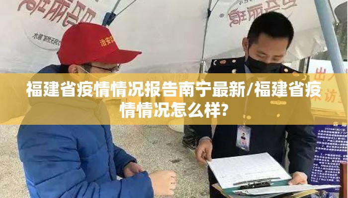 福建省疫情情况报告南宁最新/福建省疫情情况怎么样?