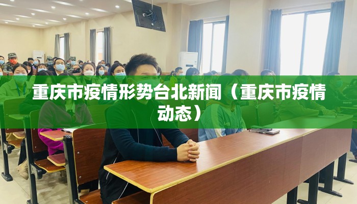 重庆市疫情形势台北新闻（重庆市疫情动态）