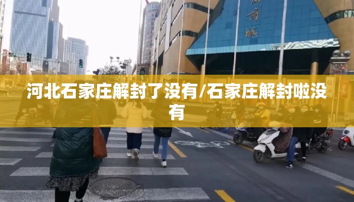 河北石家庄解封了没有/石家庄解封啦没有