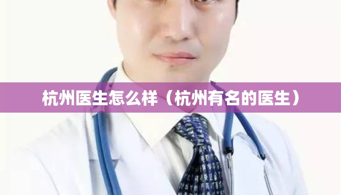 杭州医生怎么样（杭州有名的医生）
