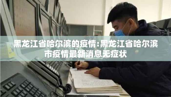 黑龙江省哈尔滨的疫情:黑龙江省哈尔滨市疫情最新消息无症状