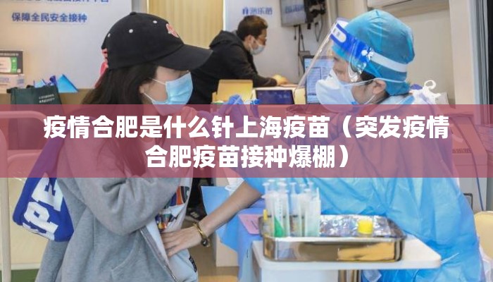 疫情合肥是什么针上海疫苗（突发疫情合肥疫苗接种爆棚）