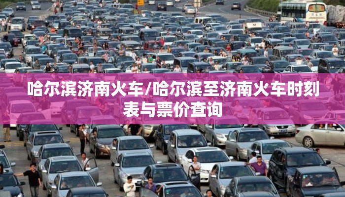 哈尔滨济南火车/哈尔滨至济南火车时刻表与票价查询