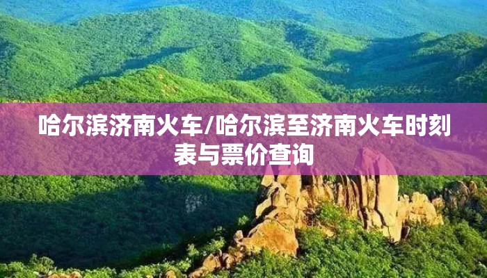 哈尔滨济南火车/哈尔滨至济南火车时刻表与票价查询