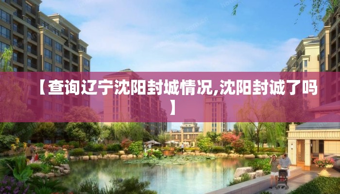 【查询辽宁沈阳封城情况,沈阳封诚了吗】