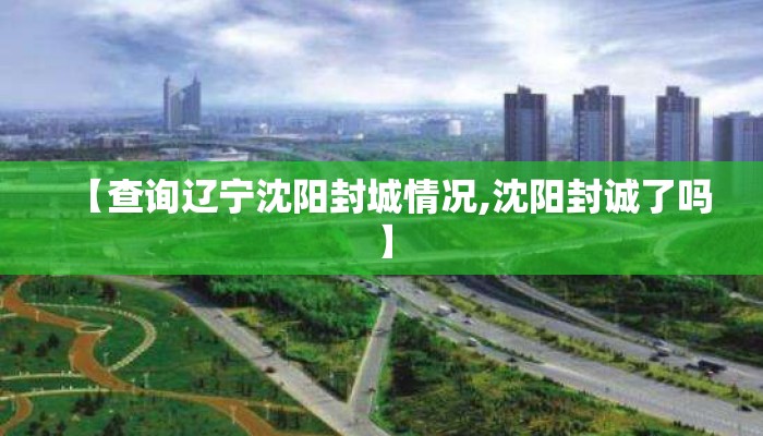 【查询辽宁沈阳封城情况,沈阳封诚了吗】