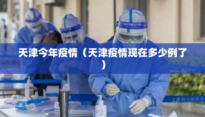 天津今年疫情（天津疫情现在多少例了）