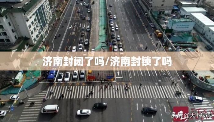 济南封闭了吗/济南封锁了吗