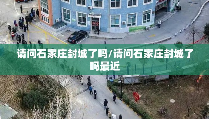 请问石家庄封城了吗/请问石家庄封城了吗最近