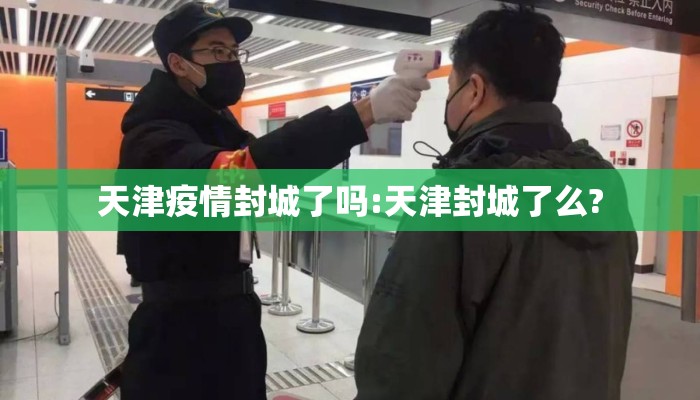 天津疫情封城了吗:天津封城了么?