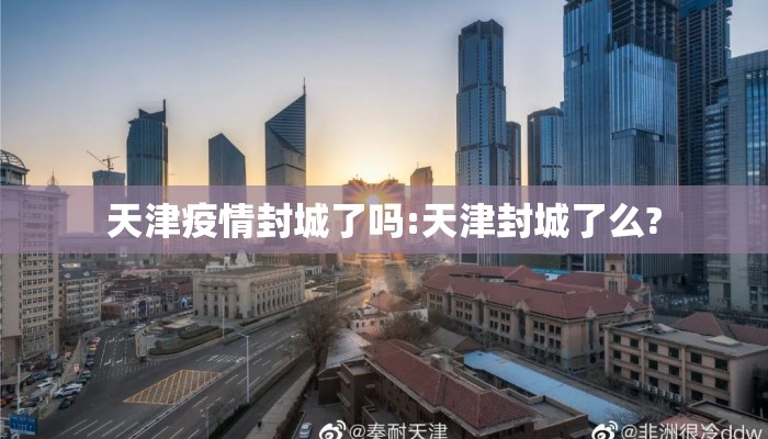 天津疫情封城了吗:天津封城了么?