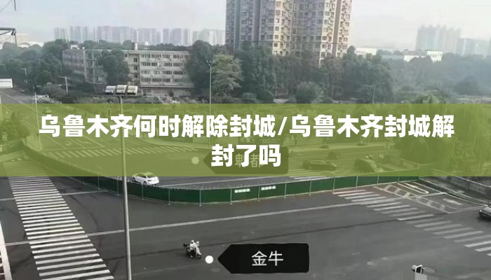 乌鲁木齐何时解除封城/乌鲁木齐封城解封了吗