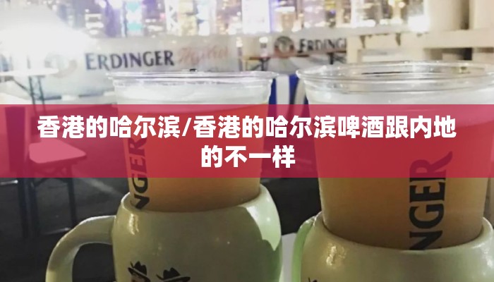 香港的哈尔滨/香港的哈尔滨啤酒跟内地的不一样