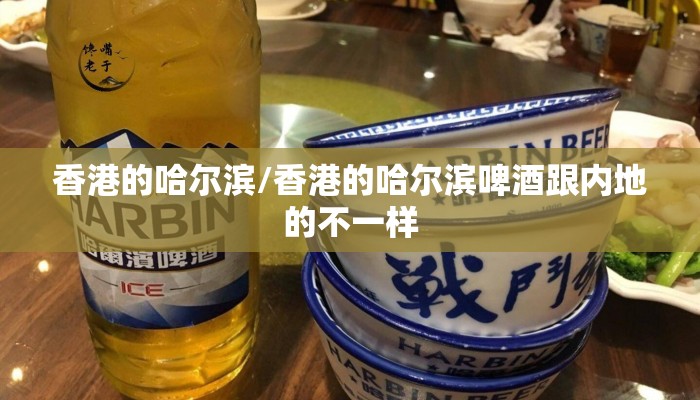 香港的哈尔滨/香港的哈尔滨啤酒跟内地的不一样