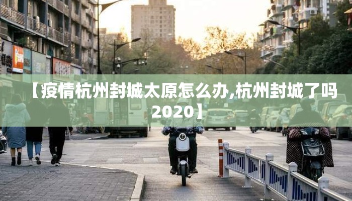 【疫情杭州封城太原怎么办,杭州封城了吗2020】