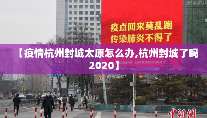 【疫情杭州封城太原怎么办,杭州封城了吗2020】