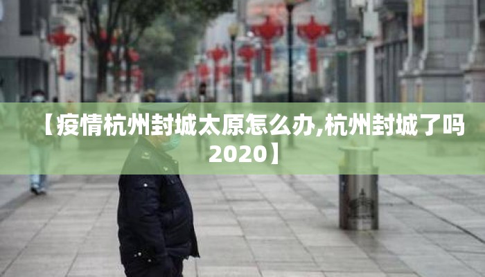 【疫情杭州封城太原怎么办,杭州封城了吗2020】