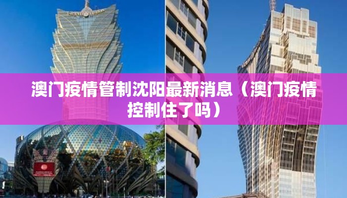 澳门疫情管制沈阳最新消息（澳门疫情控制住了吗）