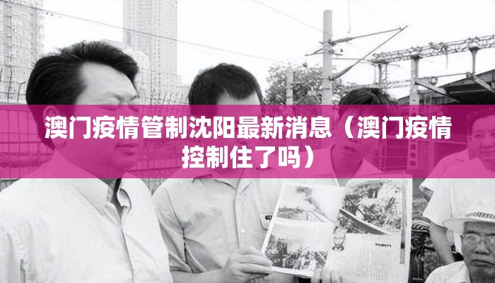 澳门疫情管制沈阳最新消息（澳门疫情控制住了吗）