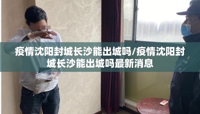 疫情沈阳封城长沙能出城吗/疫情沈阳封城长沙能出城吗最新消息