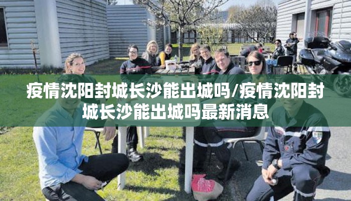 疫情沈阳封城长沙能出城吗/疫情沈阳封城长沙能出城吗最新消息