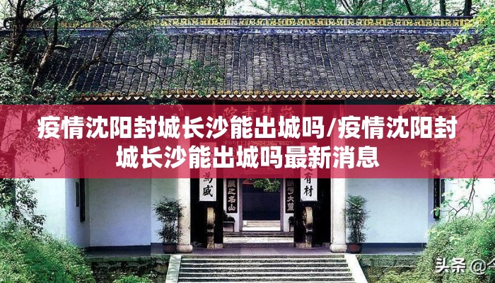 疫情沈阳封城长沙能出城吗/疫情沈阳封城长沙能出城吗最新消息
