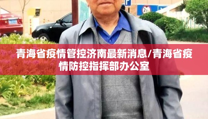 青海省疫情管控济南最新消息/青海省疫情防控指挥部办公室