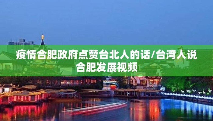 疫情合肥政府点赞台北人的话/台湾人说合肥发展视频