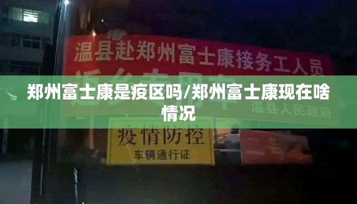 郑州富士康是疫区吗/郑州富士康现在啥情况