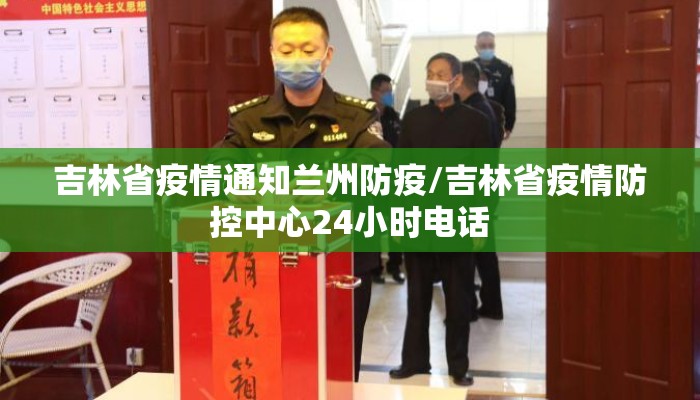 吉林省疫情通知兰州防疫/吉林省疫情防控中心24小时电话
