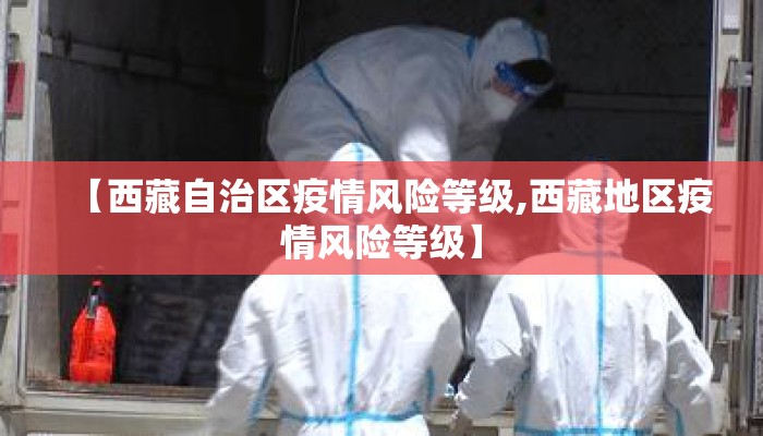 【西藏自治区疫情风险等级,西藏地区疫情风险等级】