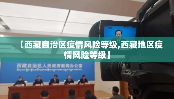【西藏自治区疫情风险等级,西藏地区疫情风险等级】