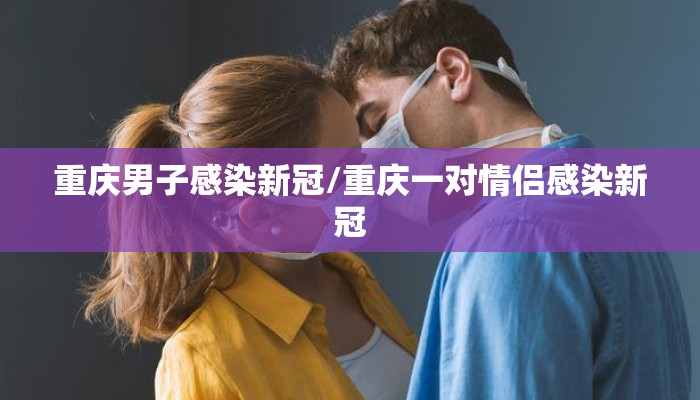 重庆男子感染新冠/重庆一对情侣感染新冠