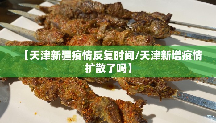 【天津新疆疫情反复时间/天津新增疫情扩散了吗】