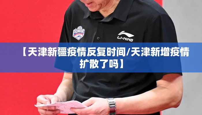 【天津新疆疫情反复时间/天津新增疫情扩散了吗】