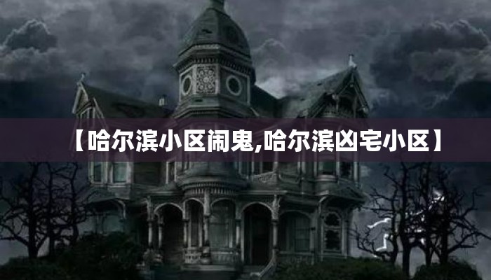 【哈尔滨小区闹鬼,哈尔滨凶宅小区】