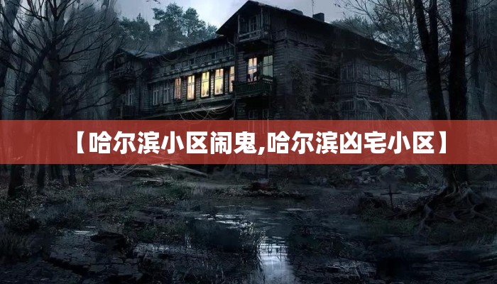 【哈尔滨小区闹鬼,哈尔滨凶宅小区】