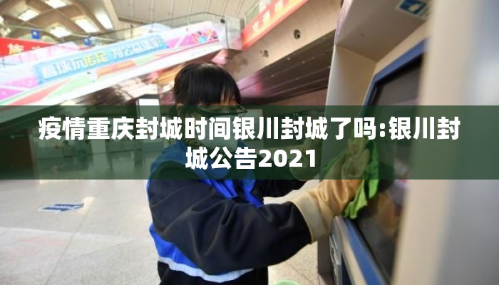 疫情重庆封城时间银川封城了吗:银川封城公告2021