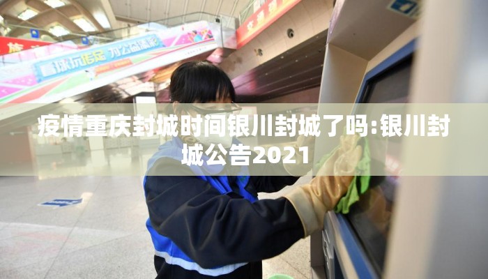 疫情重庆封城时间银川封城了吗:银川封城公告2021