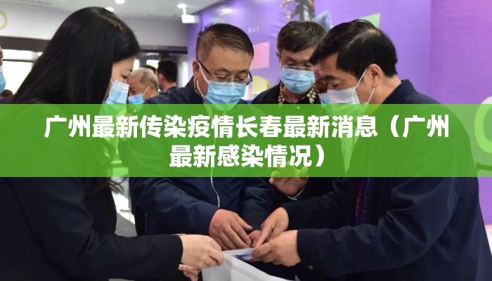 广州最新传染疫情长春最新消息（广州最新感染情况）